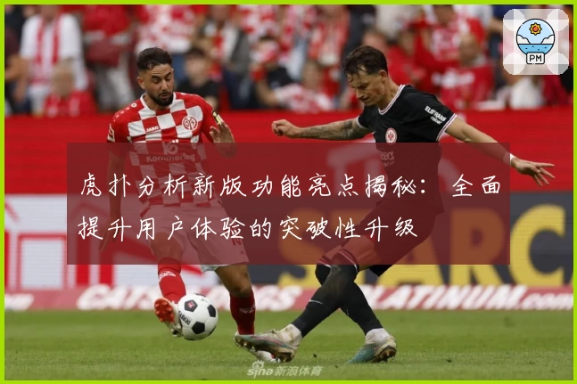 虎扑分析新版功能亮点揭秘：全面提升用户体验的突破性升级