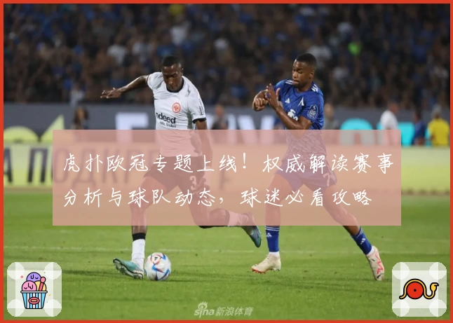 虎扑欧冠专题上线！权威解读赛事分析与球队动态，球迷必看攻略