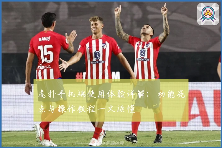 虎扑手机端使用体验详解：功能亮点与操作教程一文读懂