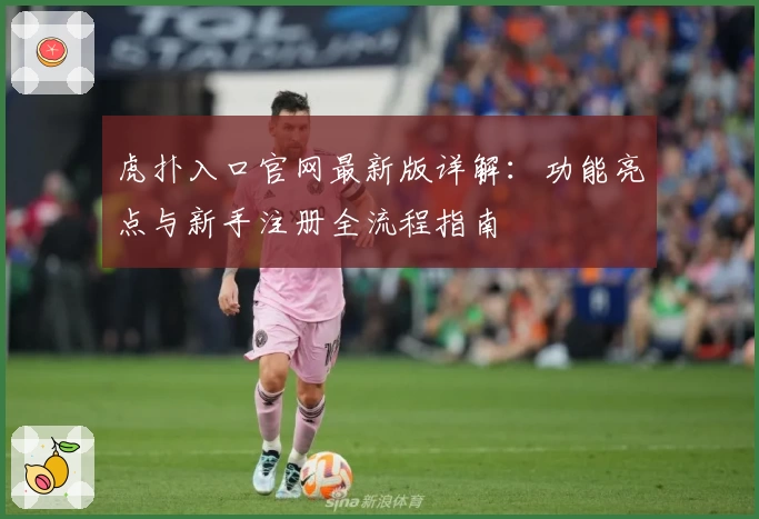 虎扑入口官网最新版详解：功能亮点与新手注册全流程指南