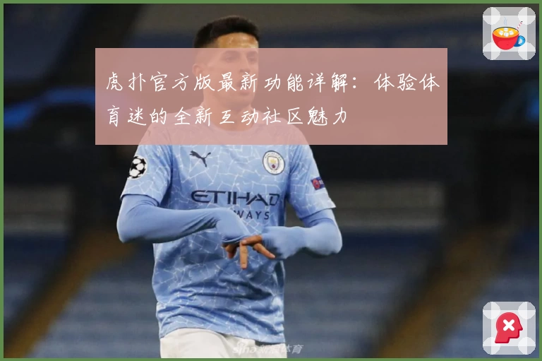 虎扑官方版最新功能详解：体验体育迷的全新互动社区魅力