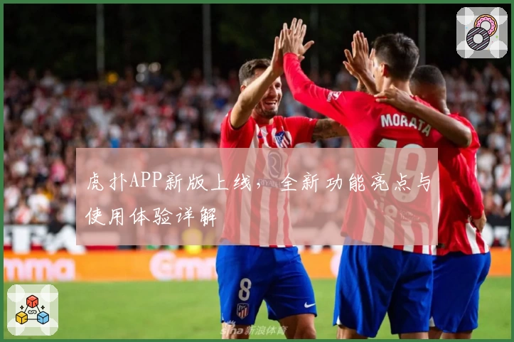 虎扑APP新版上线，全新功能亮点与使用体验详解