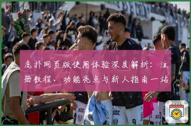 虎扑网页版使用体验深度解析：注册教程、功能亮点与新人指南一站搞定