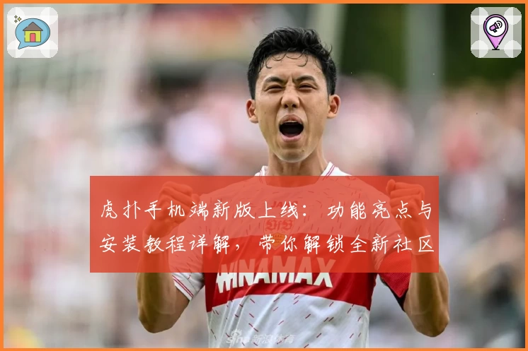 虎扑手机端新版上线：功能亮点与安装教程详解，带你解锁全新社区互动体验