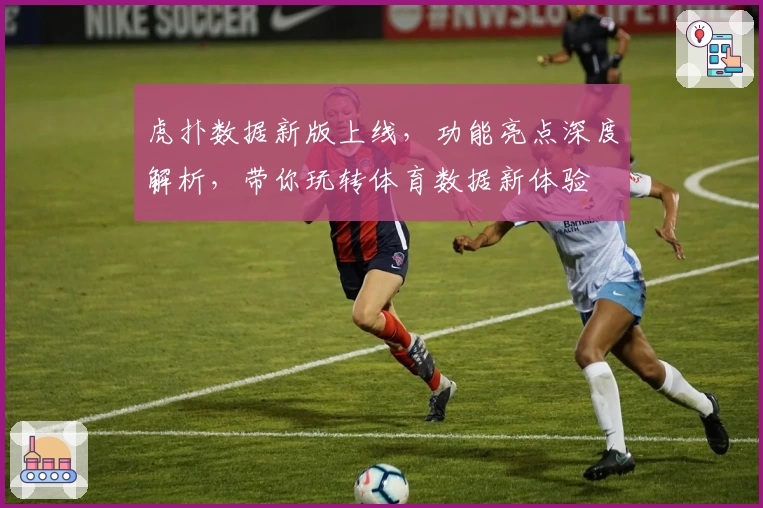 虎扑数据新版上线，功能亮点深度解析，带你玩转体育数据新体验