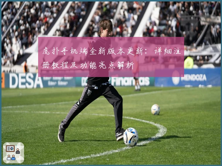 虎扑手机端全新版本更新:详细注册教程及功能亮点解析