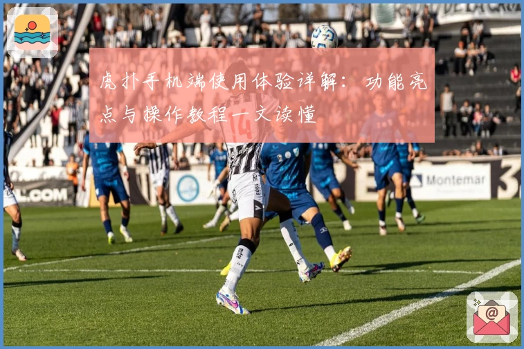 虎扑手机端使用体验详解：功能亮点与操作教程一文读懂