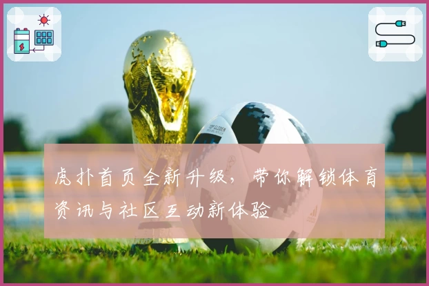 虎扑首页全新升级，带你解锁体育资讯与社区互动新体验