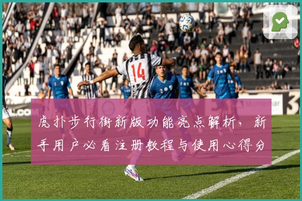 虎扑步行街新版功能亮点解析，新手用户必看注册教程与使用心得分享
