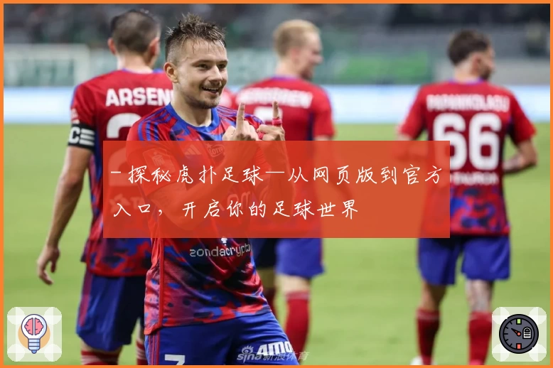 - 探秘虎扑足球—从网页版到官方入口，开启你的足球世界