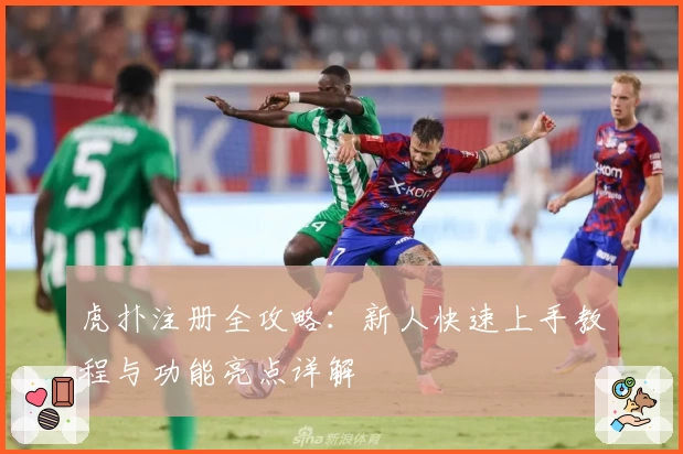 虎扑注册全攻略：新人快速上手教程与功能亮点详解