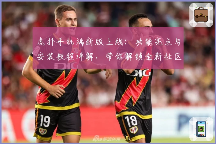 虎扑手机端新版上线：功能亮点与安装教程详解，带你解锁全新社区互动体验