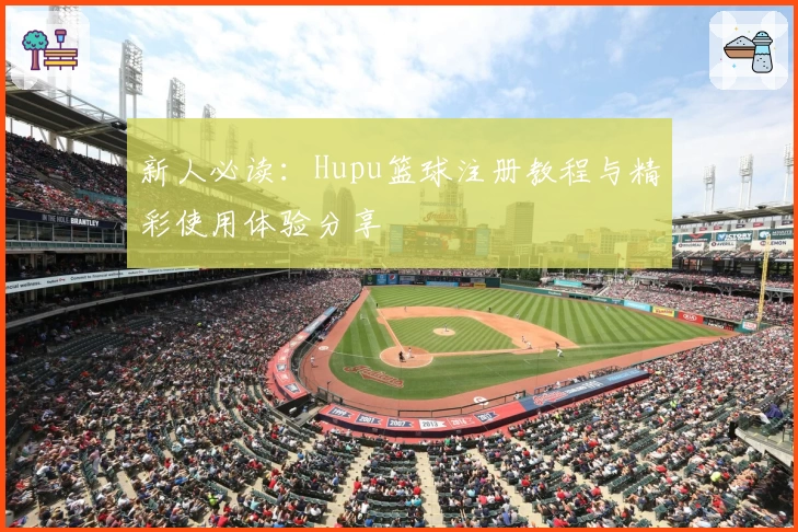 新人必读：Hupu篮球注册教程与精彩使用体验分享