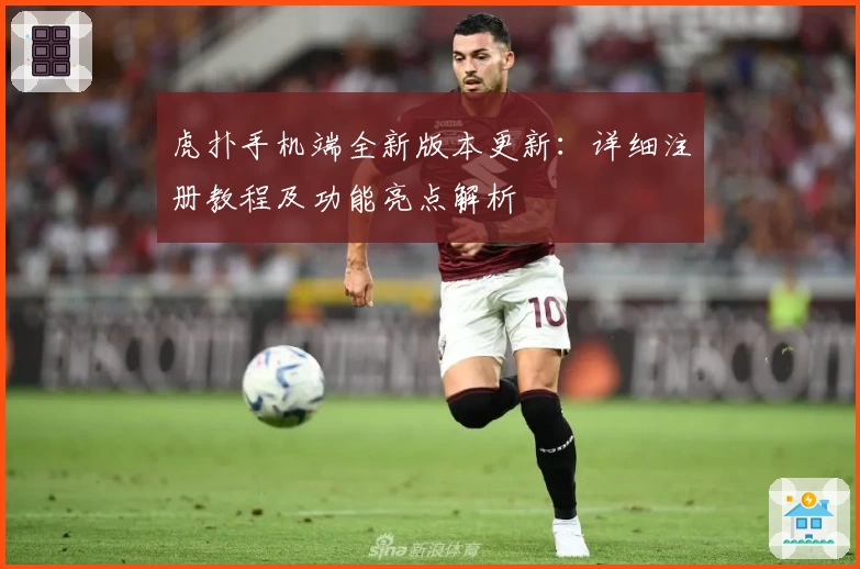 虎扑手机端全新版本更新:详细注册教程及功能亮点解析