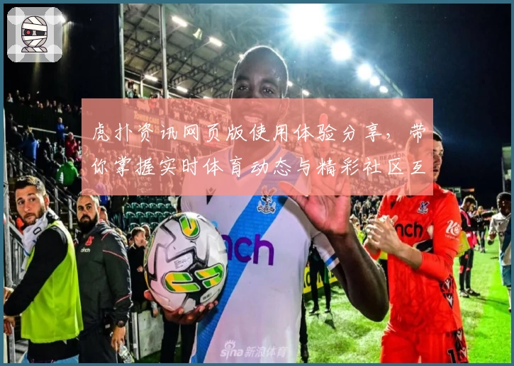 虎扑资讯网页版使用体验分享，带你掌握实时体育动态与精彩社区互动