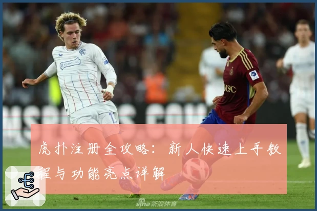 虎扑注册全攻略：新人快速上手教程与功能亮点详解