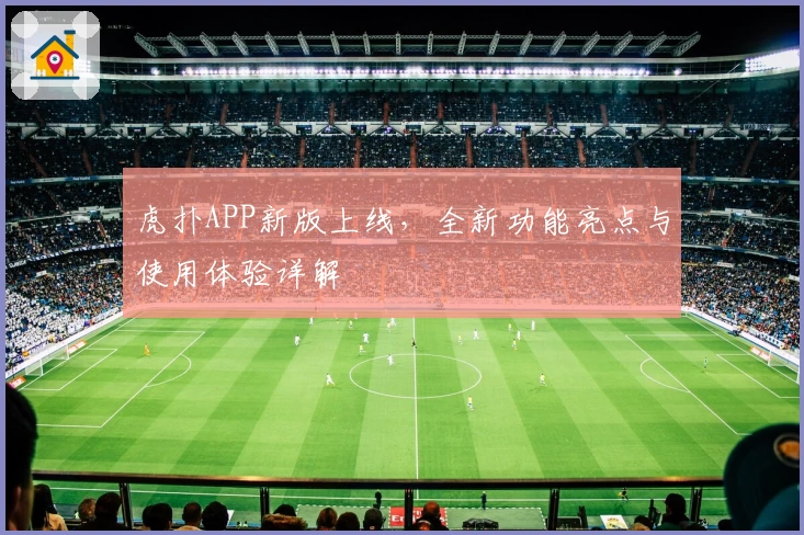 虎扑APP新版上线，全新功能亮点与使用体验详解